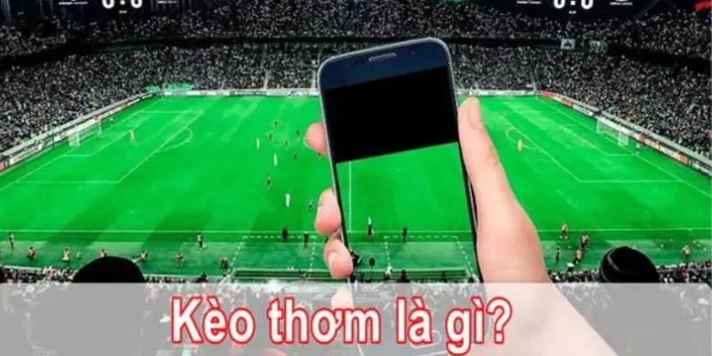 Kèo thơm bóng đá là gì? Khái niệm và ý nghĩa