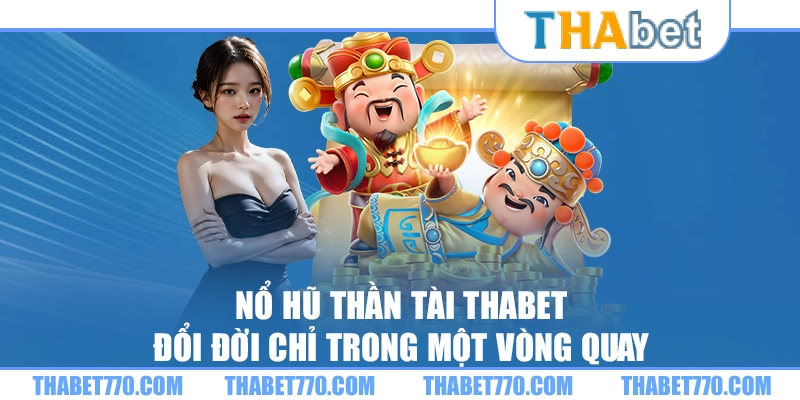 Nổ hũ thần tài Thabet – Đổi đời chỉ trong một vòng quay