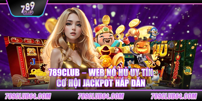 789Club – Web nổ hủ uy tín, cơ hội Jackpot hấp dẫn