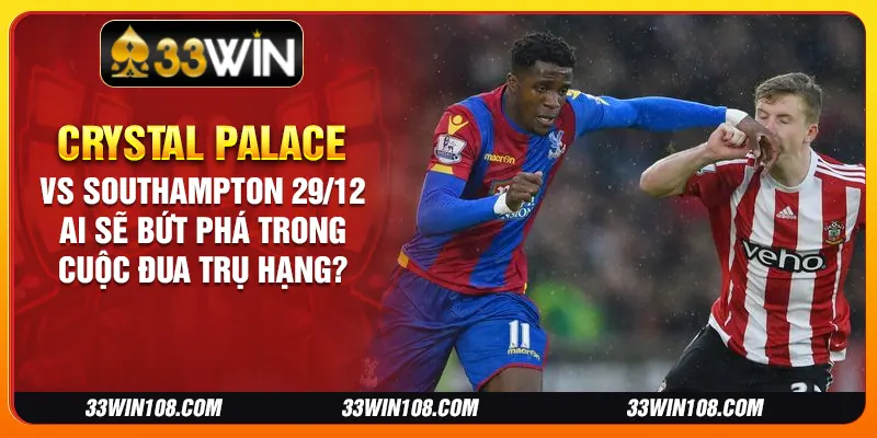 Crystal Palace vs Southampton 29/12: Ai sẽ bứt phá trong cuộc đua trụ hạng?