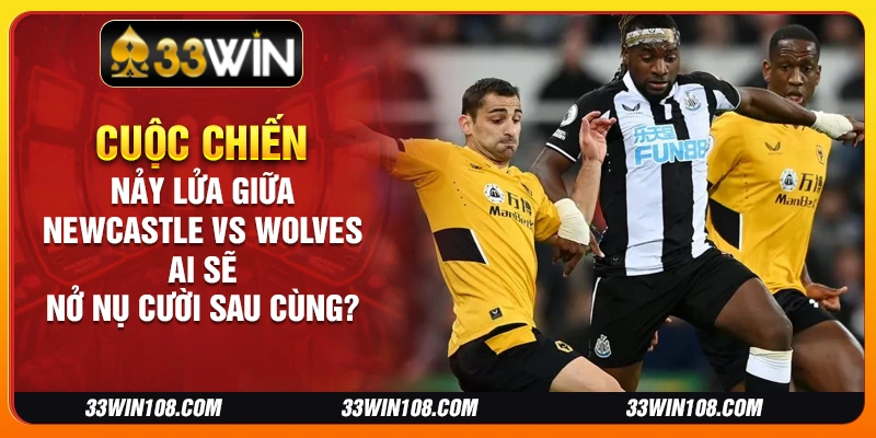 Cuộc chiến nảy lửa giữa Newcastle vs Wolves: Ai sẽ nở nụ cười sau cùng?