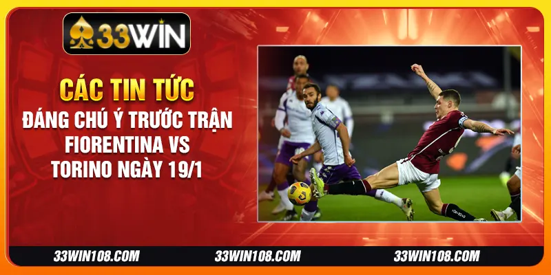 Các tin tức đáng chú ý trước trận Fiorentina vs Torino ngày 19/1