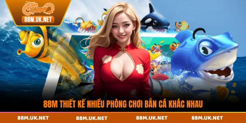 88M thiết kế nhiều phòng chơi bắn cá khác nhau