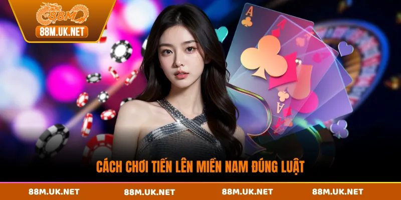 Cách chơi tiến lên miền Nam đúng luật