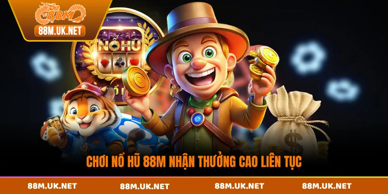 Chơi nổ hũ 88M nhận thưởng cao liên tục
