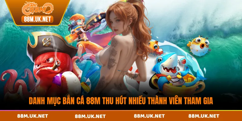 Danh mục bắn cá 88M thu hút nhiều thành viên tham gia