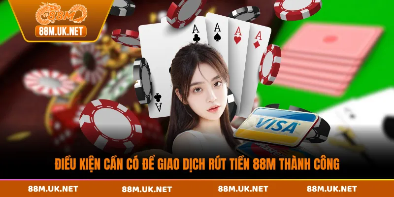 Điều kiện cần có để giao dịch rút tiền 88M thành công