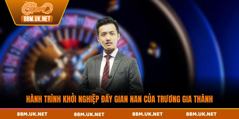 Hành trình khởi nghiệp đầy gian nan của Trương Gia Thành