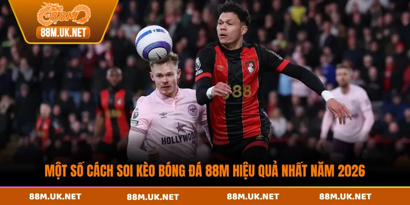 Một Số Cách Soi Kèo Bóng Đá 88M Hiệu Quả Nhất Năm 2026