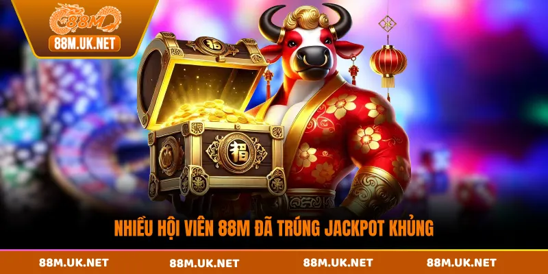 Nhiều hội viên 88M đã trúng Jackpot khủng