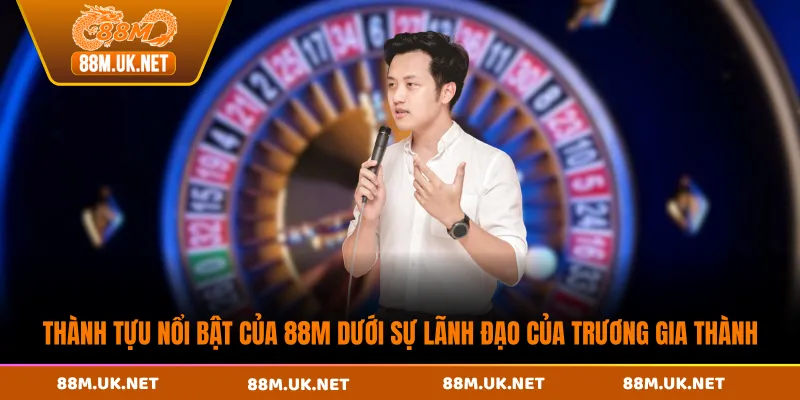Thành tựu nổi bật của 88M dưới sự lãnh đạo của Trương Gia Thành